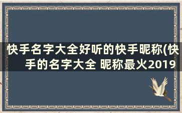 快手名字大全好听的快手昵称(快手的名字大全 昵称最火2019年)